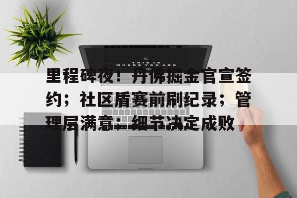 游戏版本-包含里程碑夜！丹佛掘金官宣签约；社区盾赛前刷纪录；管理层满意；细节决定成败的词条-游戏版本